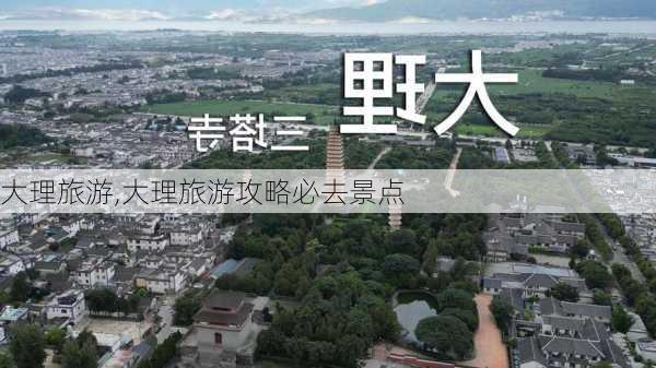 大理旅游,大理旅游攻略必去景点