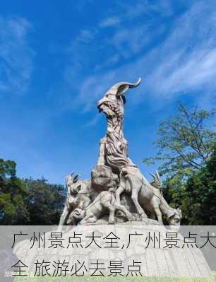 广州景点大全,广州景点大全 旅游必去景点-第1张图片-猪头旅行网