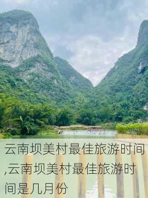 云南坝美村最佳旅游时间,云南坝美村最佳旅游时间是几月份