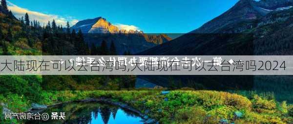 大陆现在可以去台湾吗,大陆现在可以去台湾吗2024-第3张图片-猪头旅行网