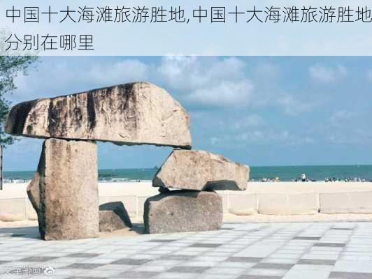 中国十大海滩旅游胜地,中国十大海滩旅游胜地分别在哪里