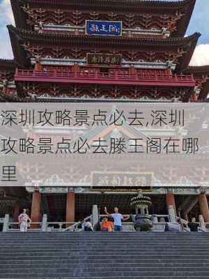 深圳攻略景点必去,深圳攻略景点必去滕王阁在哪里-第2张图片-猪头旅行网