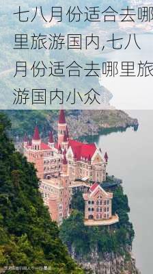 七八月份适合去哪里旅游国内,七八月份适合去哪里旅游国内小众