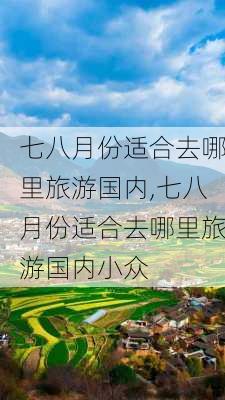 七八月份适合去哪里旅游国内,七八月份适合去哪里旅游国内小众-第3张图片-猪头旅行网