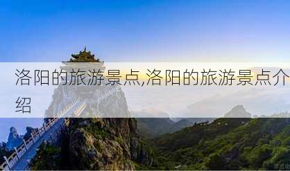 洛阳的旅游景点,洛阳的旅游景点介绍-第2张图片-猪头旅行网