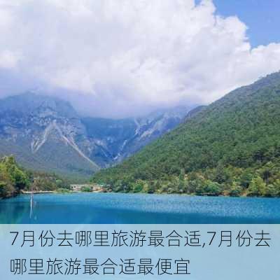 7月份去哪里旅游最合适,7月份去哪里旅游最合适最便宜