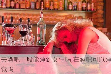 去酒吧一般能睡到女生吗,在酒吧可以睡觉吗