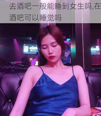 去酒吧一般能睡到女生吗,在酒吧可以睡觉吗-第3张图片-猪头旅行网