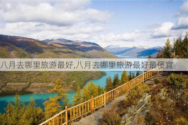 八月去哪里旅游最好,八月去哪里旅游最好最便宜-第3张图片-猪头旅行网