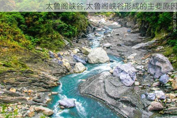 太鲁阁峡谷,太鲁阁峡谷形成的主要原因