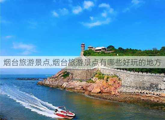 烟台旅游景点,烟台旅游景点有哪些好玩的地方