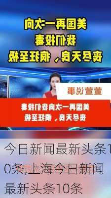 今日新闻最新头条10条,上海今日新闻最新头条10条-第3张图片-猪头旅行网