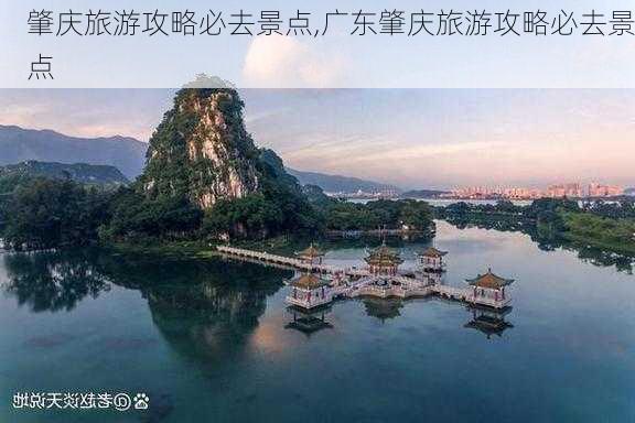 肇庆旅游攻略必去景点,广东肇庆旅游攻略必去景点